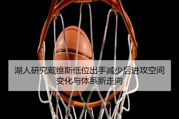湖人研究戴维斯低位出手减少后进攻空间变化与体系新走向 | pg